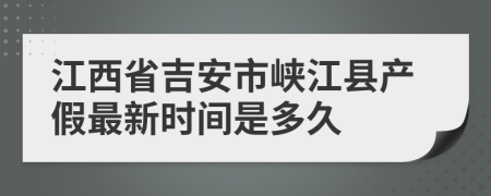 江西省吉安市峡江县产假最新时间是多久