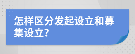 怎样区分发起设立和募集设立？