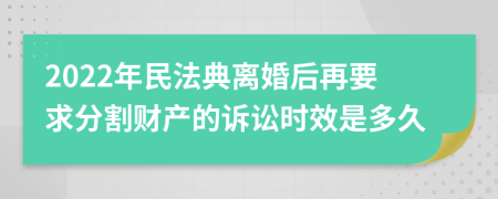 2022年民法典离婚后再要求分割财产的诉讼时效是多久