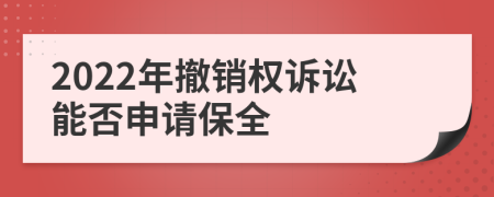 2022年撤销权诉讼能否申请保全