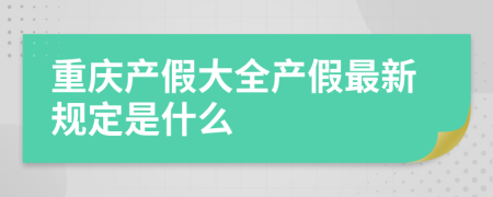 重庆产假大全产假最新规定是什么