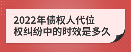 2022年债权人代位权纠纷中的时效是多久