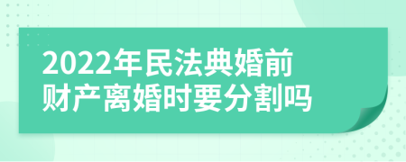 2022年民法典婚前财产离婚时要分割吗