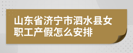 山东省济宁市泗水县女职工产假怎么安排