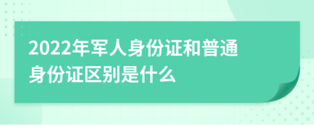 2022年军人身份证和普通身份证区别是什么