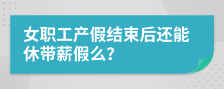 女职工产假结束后还能休带薪假么？