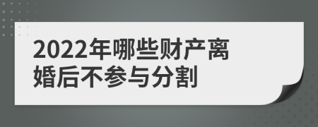 2022年哪些财产离婚后不参与分割