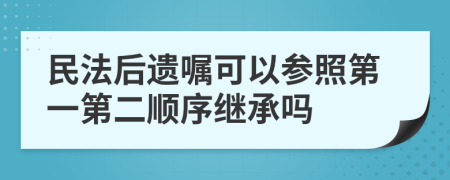 民法后遗嘱可以参照第一第二顺序继承吗