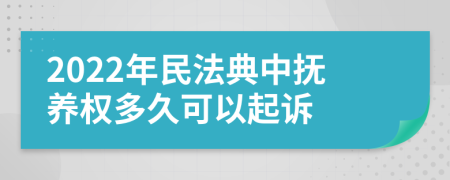 2022年民法典中抚养权多久可以起诉