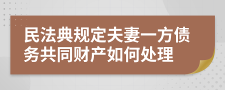 民法典规定夫妻一方债务共同财产如何处理