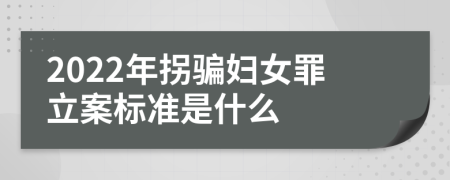 2022年拐骗妇女罪立案标准是什么