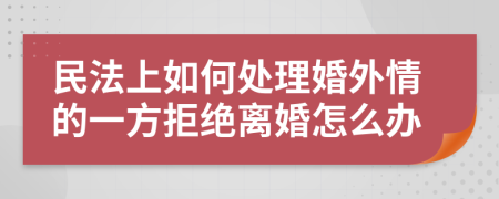 民法上如何处理婚外情的一方拒绝离婚怎么办