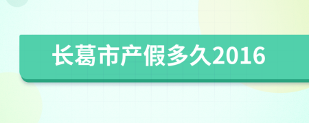 长葛市产假多久2016