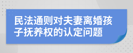 民法通则对夫妻离婚孩子抚养权的认定问题