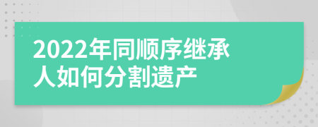 2022年同顺序继承人如何分割遗产