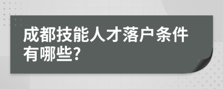 成都技能人才落户条件有哪些?