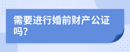 需要进行婚前财产公证吗？