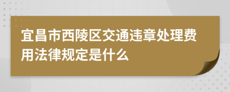 宜昌市西陵区交通违章处理费用法律规定是什么