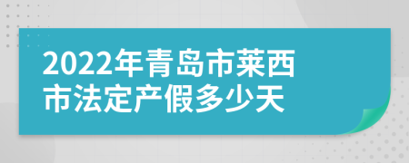 2022年青岛市莱西市法定产假多少天