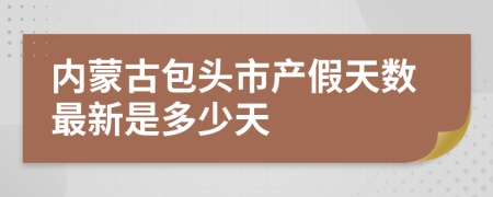 内蒙古包头市产假天数最新是多少天