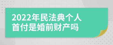 2022年民法典个人首付是婚前财产吗