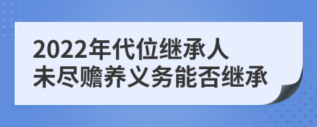 2022年代位继承人未尽赡养义务能否继承