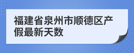 福建省泉州市顺德区产假最新天数