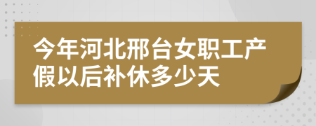 今年河北邢台女职工产假以后补休多少天