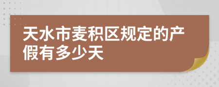 天水市麦积区规定的产假有多少天