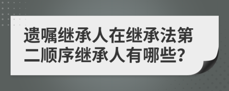遗嘱继承人在继承法第二顺序继承人有哪些？