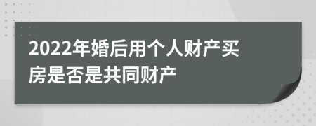 2022年婚后用个人财产买房是否是共同财产