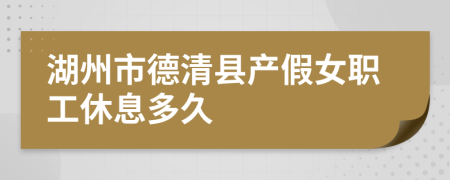 湖州市德清县产假女职工休息多久