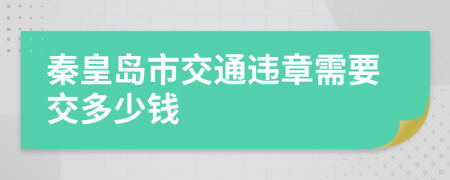 秦皇岛市交通违章需要交多少钱