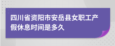 四川省资阳市安岳县女职工产假休息时间是多久