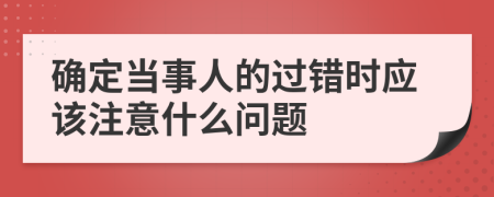 确定当事人的过错时应该注意什么问题