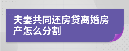 夫妻共同还房贷离婚房产怎么分割