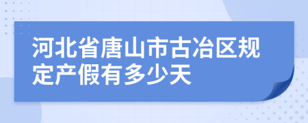 河北省唐山市古冶区规定产假有多少天