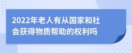 2022年老人有从国家和社会获得物质帮助的权利吗