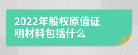 2022年股权原值证明材料包括什么