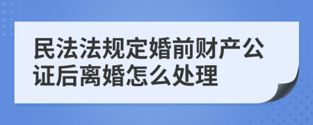 民法法规定婚前财产公证后离婚怎么处理