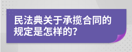 民法典关于承揽合同的规定是怎样的？