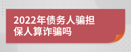 2022年债务人骗担保人算诈骗吗