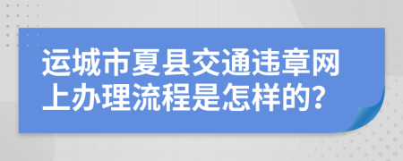 运城市夏县交通违章网上办理流程是怎样的？