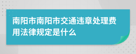 南阳市南阳市交通违章处理费用法律规定是什么