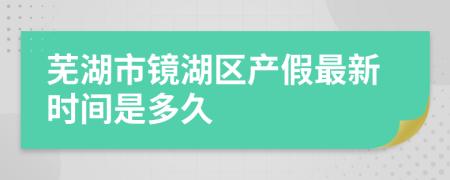 芜湖市镜湖区产假最新时间是多久