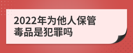 2022年为他人保管毒品是犯罪吗