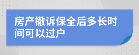 房产撤诉保全后多长时间可以过户