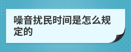 噪音扰民时间是怎么规定的