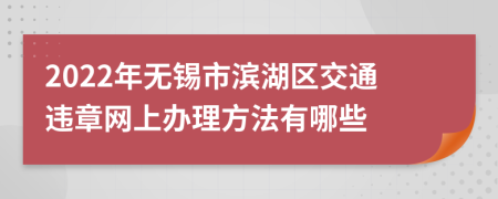 2022年无锡市滨湖区交通违章网上办理方法有哪些