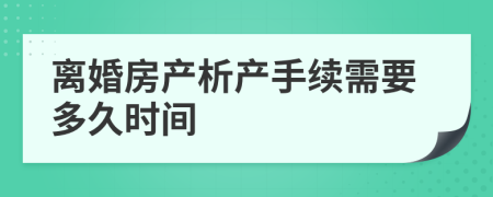 离婚房产析产手续需要多久时间